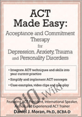 ACT Made Easy: Acceptance and Commitment Therapy for Depression, Anxiety, Trauma and Personality Disorders - Daniel J Moran