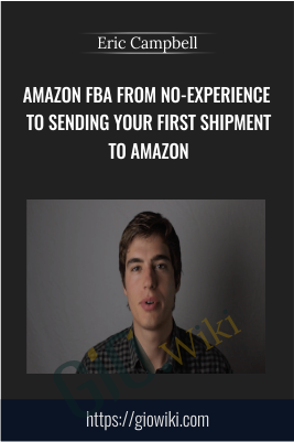Amazon FBA From No-Experience to Sending Your First Shipment to Amazon - Eric Campbell