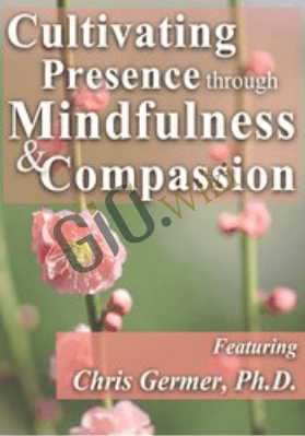 Cultivating Presence through Mindfulness and Compassion - Christopher Germer