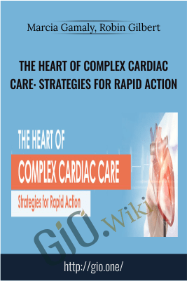 The Heart of Complex Cardiac Care: Strategies for Rapid Action - Marcia Gamaly, Robin Gilbert