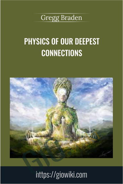 Physics of Our Deepest Connections - Gregg Braden