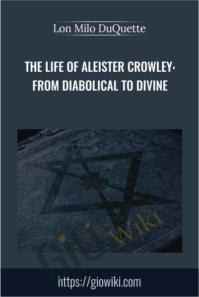 The Life of Aleister Crowley: From Diabolical to Divine - Lon Milo DuQuette