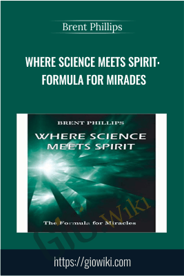 Where Science Meets Spirit: Formula For Mirades - Brent Phillips