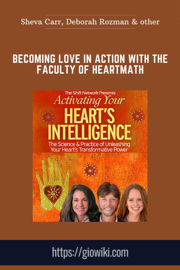 Becoming Love in Action with the faculty of HeartMath - Sheva Carr, Deborah Rozman & Howard Martin