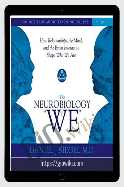 The Neurobiology of "We": How Relationships, the Mind, and the Brain Interact to Shape Who We Are - Daniel J Siegel
