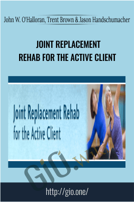 Joint Replacement Rehab for the Active Client - John W. O'Halloran, Trent Brown & Jason Handschumacher