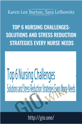 Top 6 Nursing Challenges: Solutions and Stress Reduction Strategies Every Nurse Needs - Karen Lee Burton & Sara Lefkowitz