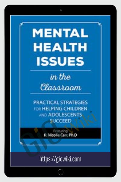 Mental Health Issues in the Classroom: Practical Strategies for Helping Children and Adolescents Succeed