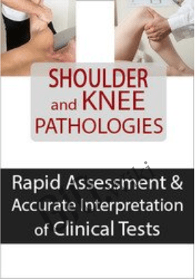 Shoulder and Knee Pathologies: Rapid Assessment & Accurate Interpretation of Clinical Tests - MICHAEL T. GROSS, PHD, PT, FAPTA & RYAN AUGUST, PT, DPT, MTC, CMP