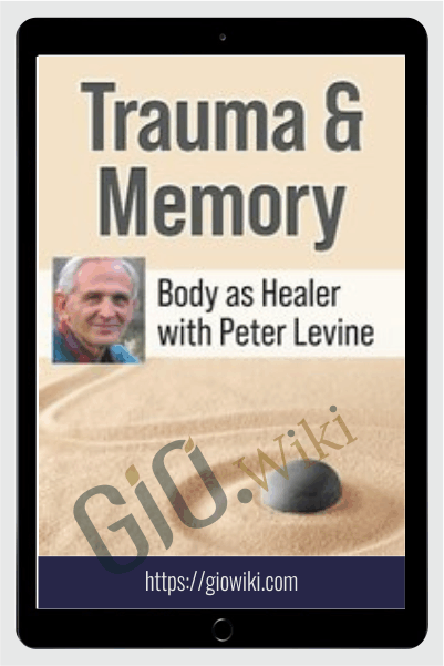 Peter Levine, Ph.D.’s Trauma & Memory Course: Somatic Experiencing® Skills to Help Clients Get Unstuck and Restore Their Lives