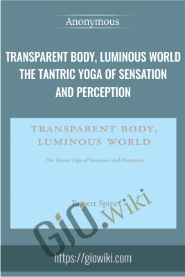 Transparent Body, Luminous World The Tantric Yoga of Sensation and Perception - Anonymous