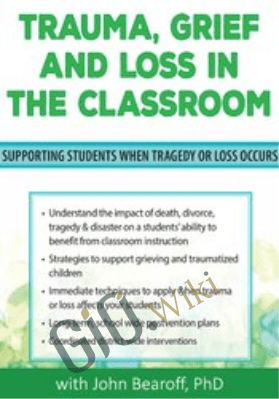 Trauma, Grief and Loss in the Classroom: Supporting Students When Tragedy of Loss Occurs - John Bearoff