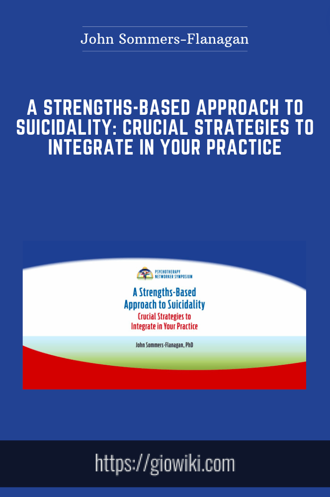 A Strengths-Based Approach to Suicidality: Crucial Strategies to Integrate in Your Practice - John Sommers-Flanagan