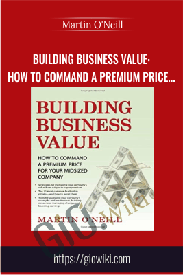 Building Business Value: How to Command a Premium Price for Your Midsized Company - Martin O'Neill