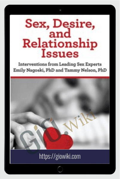 Sex, Desire, and Relationship Issues: Interventions from Leading Sex Experts Emily Nagoski, PhD and Tammy Nelson, PhD
