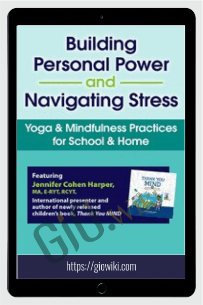 Building Personal Power and Navigating Stress: Yoga & Mindfulness Practices for School & Home - Jennifer Cohen Harper