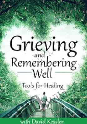 Grieving and Remembering Well: Tools for Healing - David Kessler