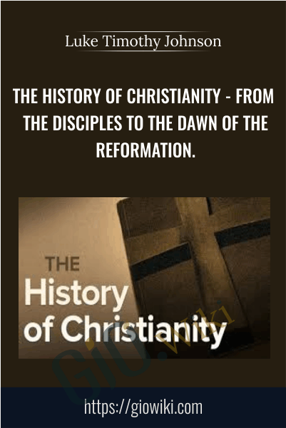 The History of Christianity - From the Disciples to the Dawn of the Reformation - Luke Timothy Johnson