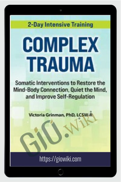 2-Day Complex Trauma: Somatic Interventions to Restore the Mind-Body Connection, Quiet the Mind, and Improve Self-Regulation