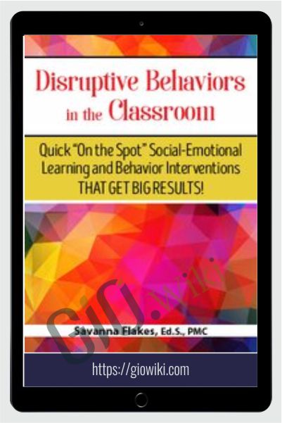 Disruptive Behaviors in the Classroom: Quick "On the Spot" Social-Emotional Learning and Behavior Interventions That Get Big Results!