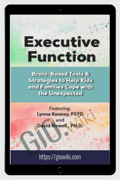 Executive Function: Brain-Based Tools & Strategies to Help Kids and Families Cope with the Unexpected - Lynne Kenney & David Nowell