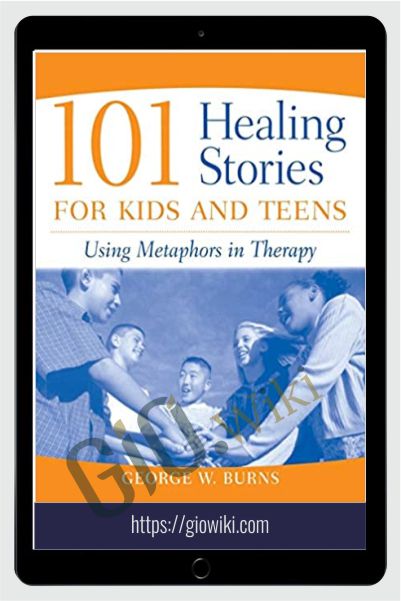101 Healing Stories For Kids And Teens - Using Metaphors in Therapy - George W. Burns