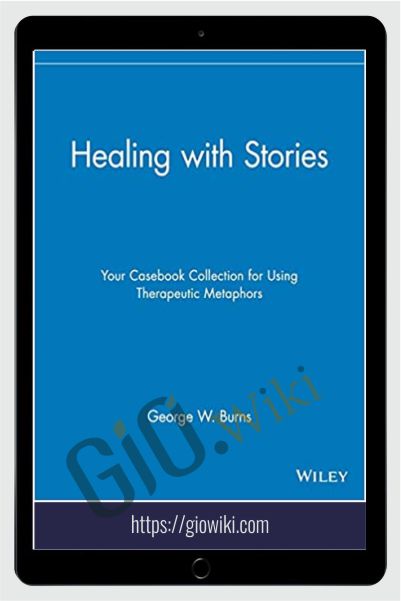 Healing with Stories. Your Casebook Collection for Using Therapeutic Metaphors - George W. Burns