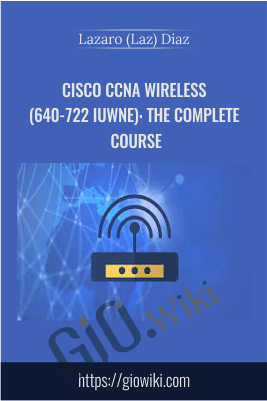 Cisco CCNA Wireless (640-722 IUWNE): The Complete Course - Lazaro (Laz) Diaz