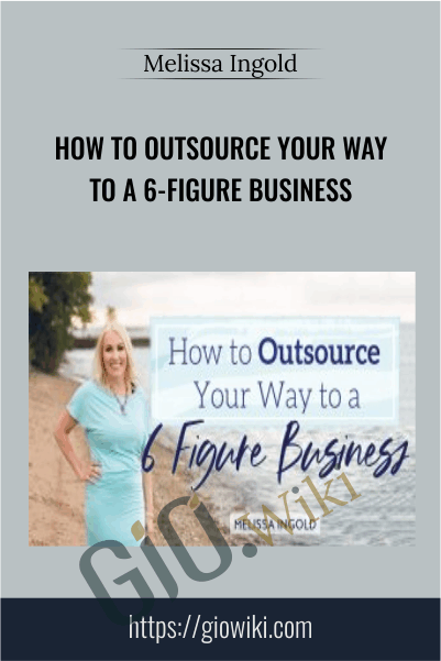 How to Outsource Your Way to a 6-Figure Business - Melissa Ingold