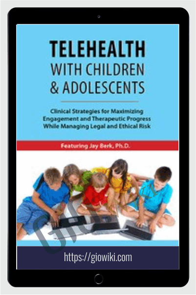Telehealth with Children & Adolescents: Clinical Strategies for Maximizing Engagement and Therapeutic Progress While Managing Legal and Ethical Risk - Jay Berk