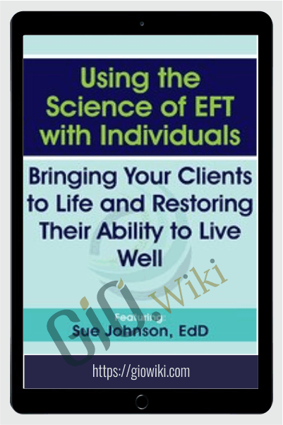 Using the Science of EFT with Individuals: Bringing Your Clients to Life and Restoring Their Ability to Live Well - Susan Johnson
