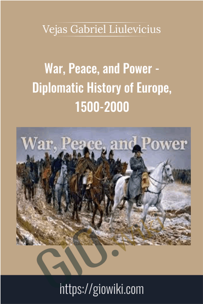 War, Peace, and Power - Diplomatic History of Europe, 1500-2000 - Vejas Gabriel Liulevicius