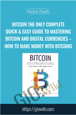 Bitcoin The Only Complete Quick & Easy Guide To Mastering Bitcoin and Digital Currencies – How To Make Money with Bitcoins – Victor Finch