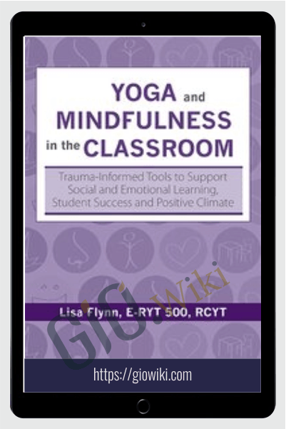 Yoga and Mindfulness in the Classroom: Trauma-Informed Tools to Support Social and Emotional Learning, Student Success and Positive Climate - Lisa Flynn
