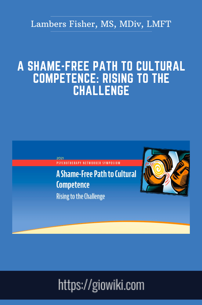 A Shame-Free Path to Cultural Competence: Rising to the Challenge - Lambers Fisher, MS, MDiv, LMFT
