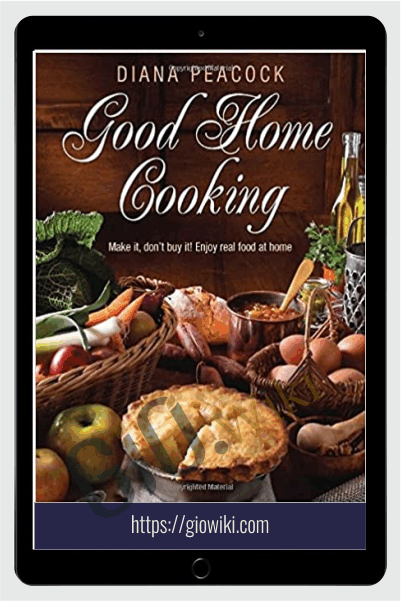Good Home Cooking: Make It, Don't Buy It! Enjoy Real Food at Home - Diana Peacock