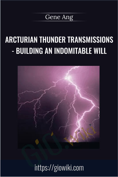 Arcturian Thunder Transmissions - Building an Indomitable Will - Gene Ang