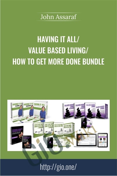 Having It All - Value Based Living - How to Get More Done BUNDLE - John Assaraf