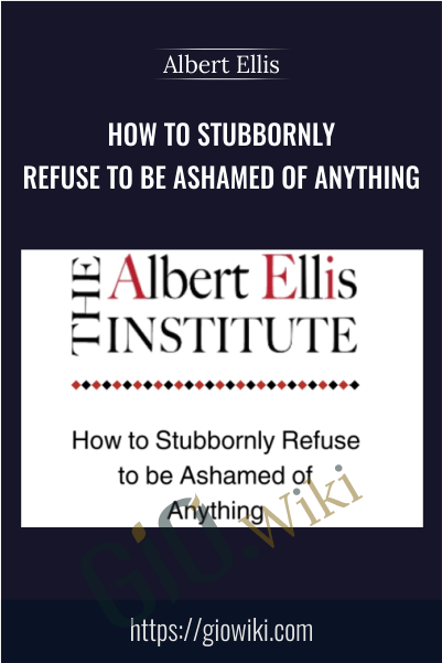 How to Stubbornly Refuse to Be Ashamed of Anything - Albert Ellis
