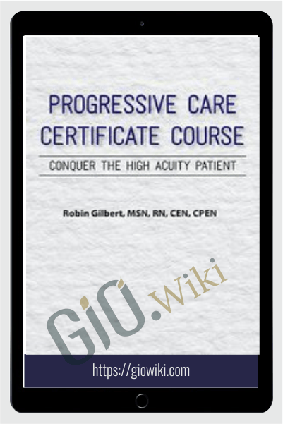 Progressive Care Certificate Course: Conquer the High Acuity Patient - Robin Gilbert