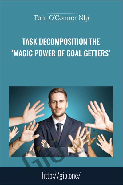 Task Decomposition The ‘Magic Power Of Goal Getters’ - Tom O’Conner Nlp