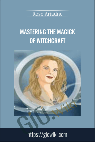 Mastering The Magick Of Witchcraft - Rose Ariadne