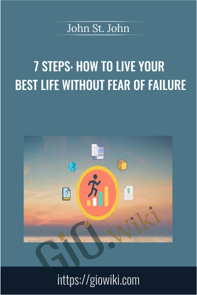 7 Steps: How to Live Your Best Life Without Fear of Failure - John St. John