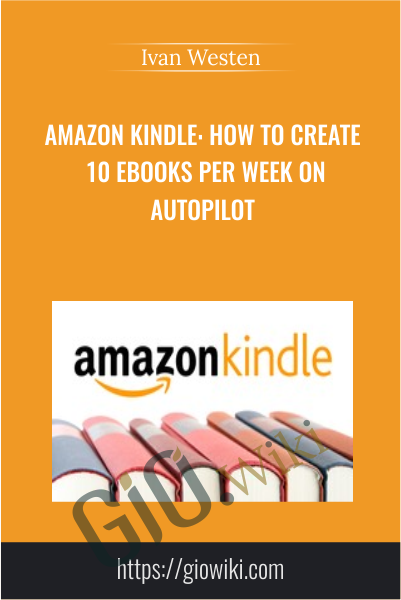 Amazon Kindle: How To Create 10 Ebooks Per Week On Autopilot - Ivan Westen