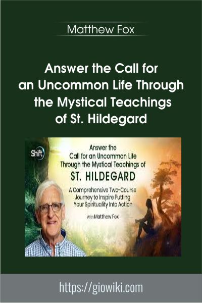 Answer the Call for an Uncommon Life Through the Mystical Teachings of St. Hildegard - Matthew Fox
