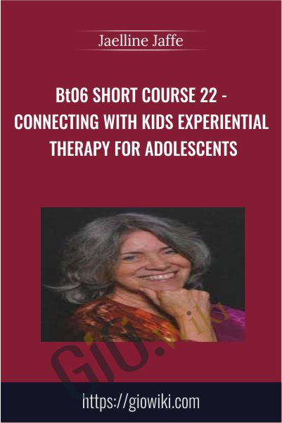 BT06 Short Course 22 - Connecting with Kids Experiential Therapy for Adolescents - Jaelline Jaffe
