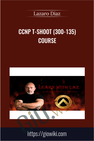 CCNP T-SHOOT (300-135) Course - Lazaro Diaz