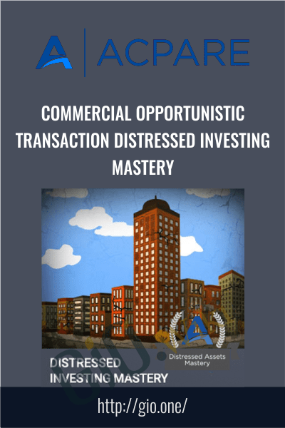 Commercial Opportunistic Transaction Distressed Investing Mastery - ACPARE