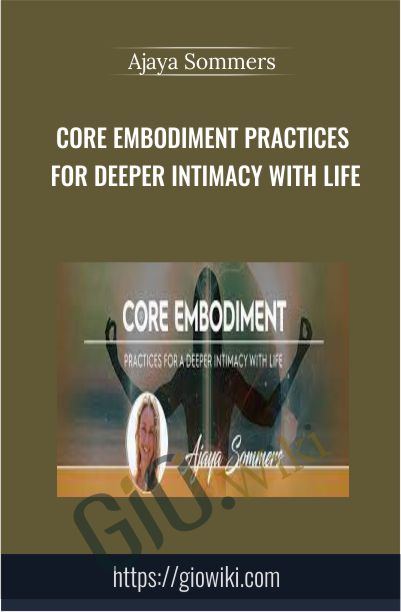 Core Embodiment Practices for Deeper Intimacy with Life - Ajaya Sommers