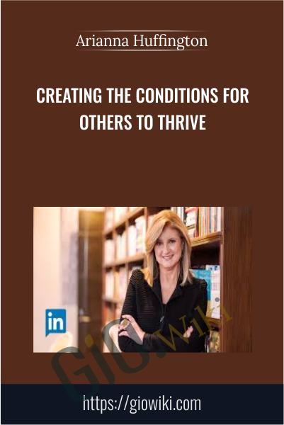 Creating the Conditions for Others to Thrive - Arianna Huffington